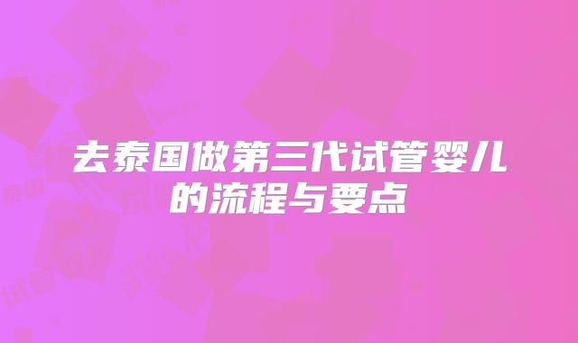 去泰国做第三代试管婴儿的流程与要点