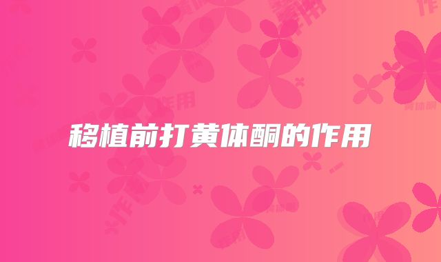 移植前打黄体酮的作用
