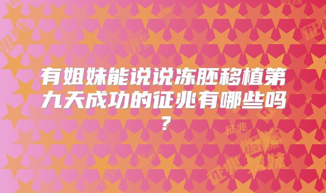 有姐妹能说说冻胚移植第九天成功的征兆有哪些吗？
