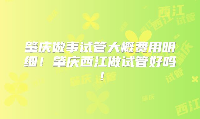 肇庆做事试管大概费用明细!肇庆西江做试管好吗!