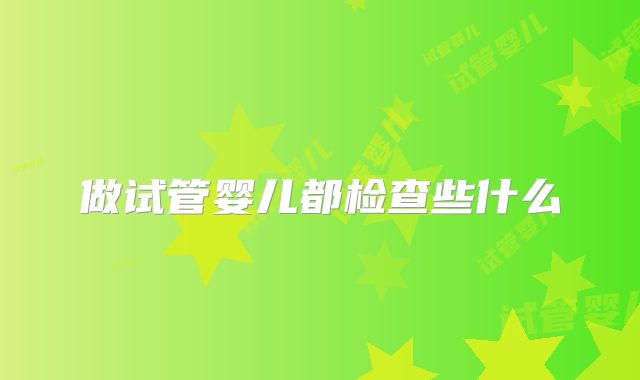 做试管婴儿都检查些什么