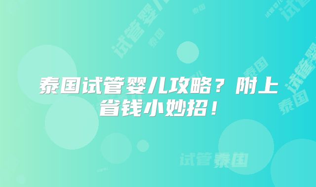 泰国试管婴儿攻略？附上省钱小妙招！