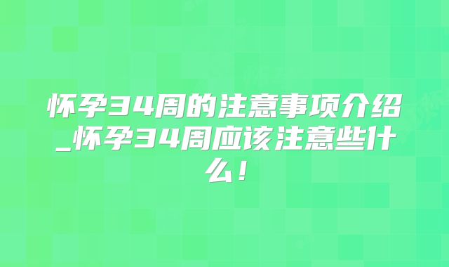 怀孕34周的注意事项介绍_怀孕34周应该注意些什么！
