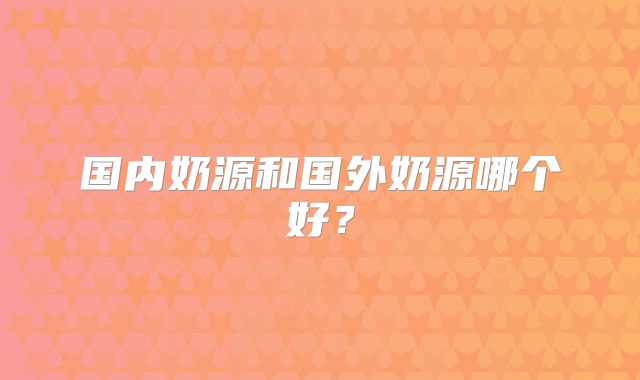 国内奶源和国外奶源哪个好？