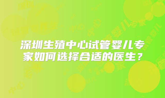 深圳生殖中心试管婴儿专家如何选择合适的医生？