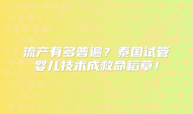 流产有多普遍？泰国试管婴儿技术成救命稻草！