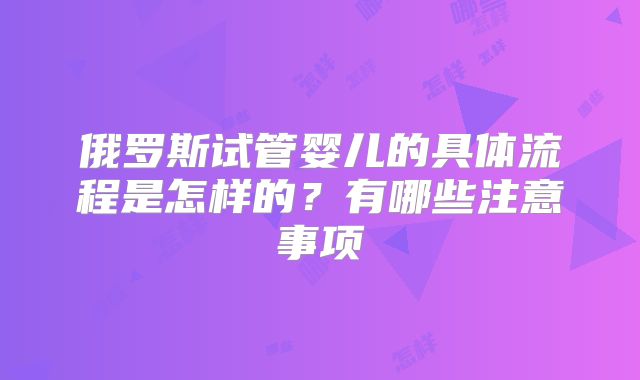 俄罗斯试管婴儿的具体流程是怎样的？有哪些注意事项