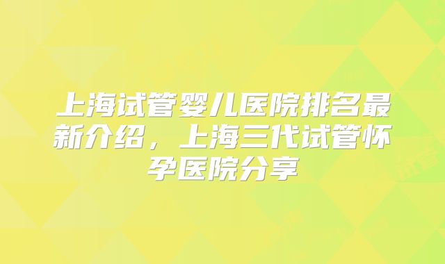 上海试管婴儿医院排名最新介绍，上海三代试管怀孕医院分享