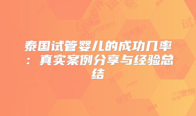 泰国试管婴儿的成功几率：真实案例分享与经验总结