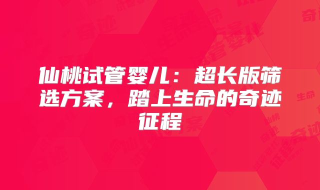 仙桃试管婴儿：超长版筛选方案，踏上生命的奇迹征程