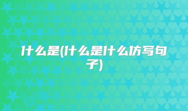 什么是(什么是什么仿写句子)