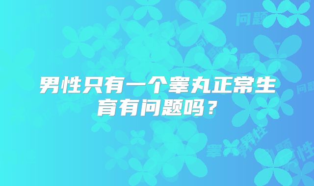 男性只有一个睾丸正常生育有问题吗？