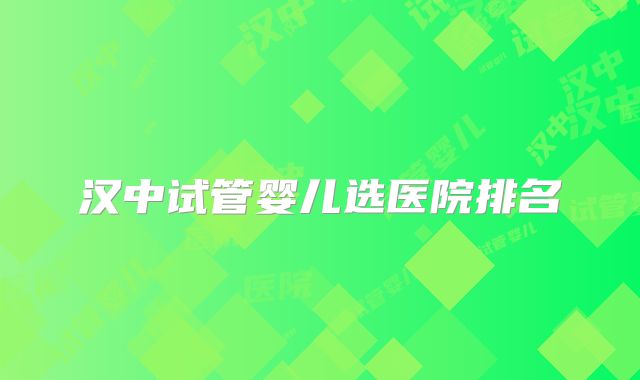 汉中试管婴儿选医院排名
