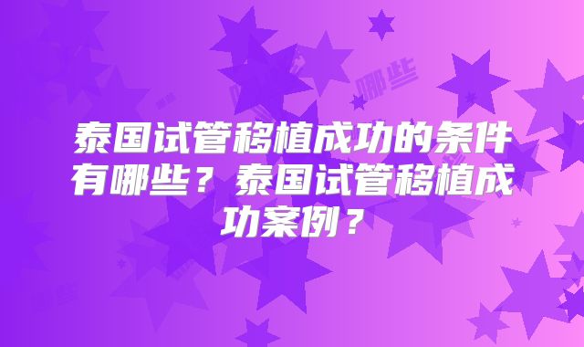 泰国试管移植成功的条件有哪些？泰国试管移植成功案例？