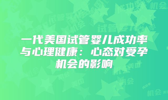 一代美国试管婴儿成功率与心理健康：心态对受孕机会的影响