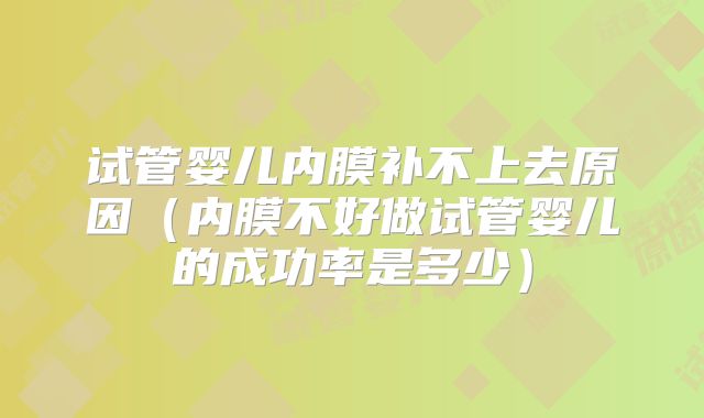 试管婴儿内膜补不上去原因（内膜不好做试管婴儿的成功率是多少）