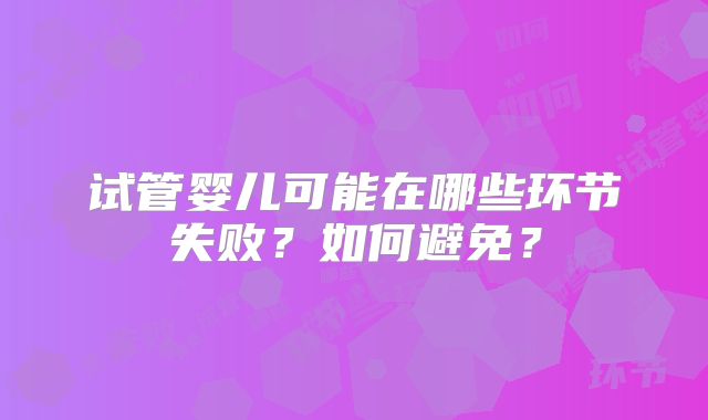 试管婴儿可能在哪些环节失败?如何避免?