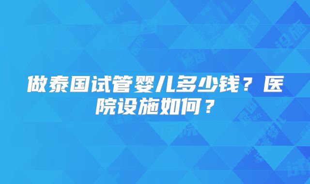 做泰国试管婴儿多少钱？医院设施如何？