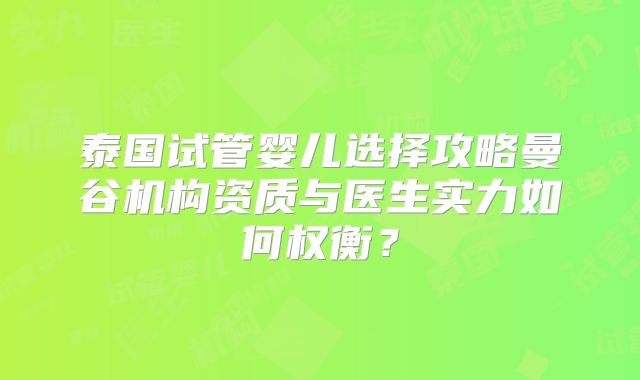泰国试管婴儿选择攻略曼谷机构资质与医生实力如何权衡？