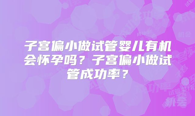 子宫偏小做试管婴儿有机会怀孕吗？子宫偏小做试管成功率？