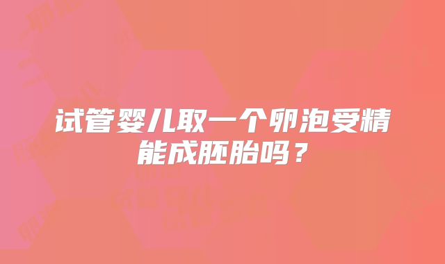 试管婴儿取一个卵泡受精能成胚胎吗？