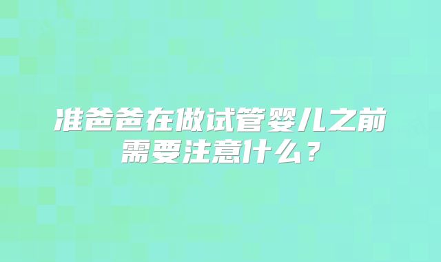 准爸爸在做试管婴儿之前需要注意什么？