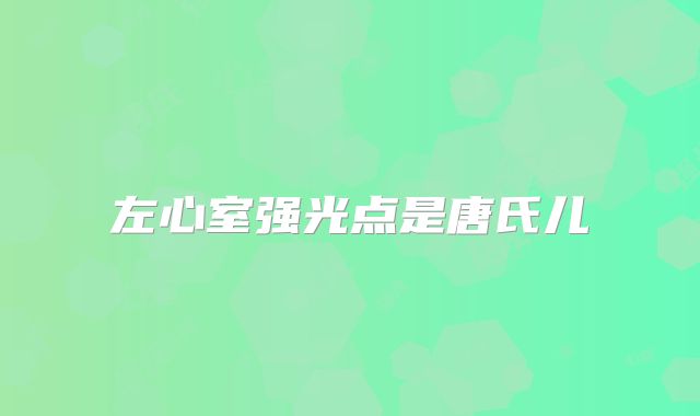 左心室强光点是唐氏儿