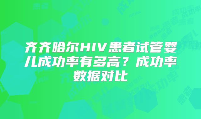 齐齐哈尔HIV患者试管婴儿成功率有多高？成功率数据对比