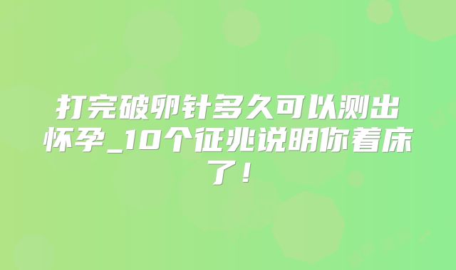 打完破卵针多久可以测出怀孕_10个征兆说明你着床了！