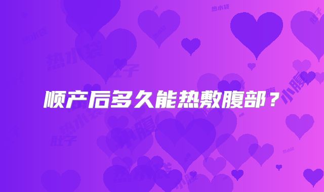 顺产后多久能热敷腹部？