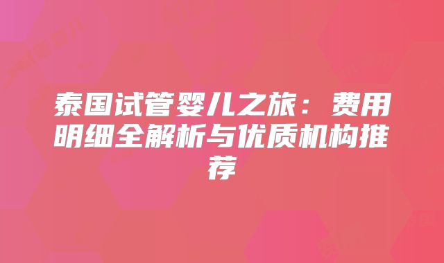 泰国试管婴儿之旅：费用明细全解析与优质机构推荐