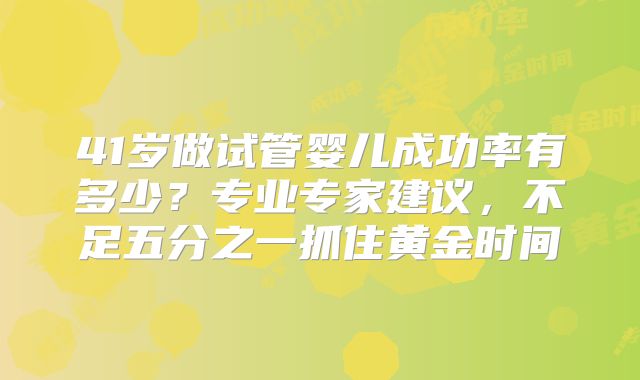 41岁做试管婴儿成功率有多少？专业专家建议，不足五分之一抓住黄金时间