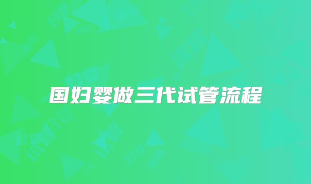 国妇婴做三代试管流程