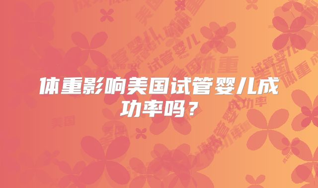 体重影响美国试管婴儿成功率吗？