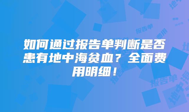 如何通过报告单判断是否患有地中海贫血？全面费用明细！
