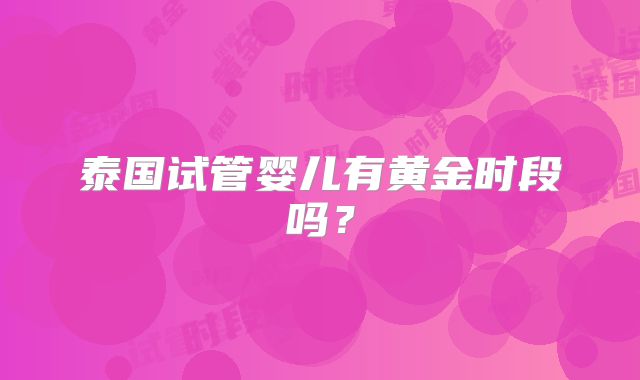泰国试管婴儿有黄金时段吗？