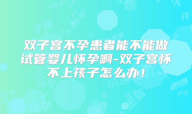 双子宫不孕患者能不能做试管婴儿怀孕啊-双子宫怀不上孩子怎么办！