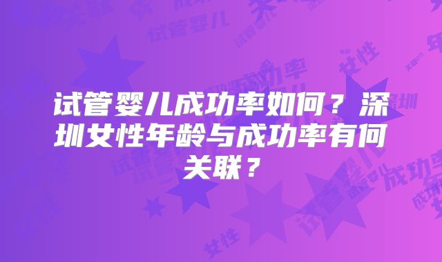 试管婴儿成功率如何？深圳女性年龄与成功率有何关联？