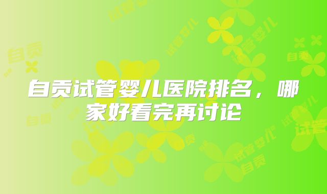 自贡试管婴儿医院排名，哪家好看完再讨论