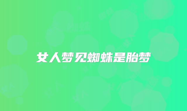 女人梦见蜘蛛是胎梦