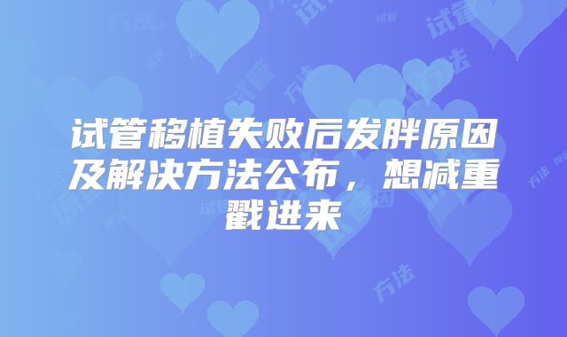 试管移植失败后发胖原因及解决方法公布，想减重戳进来