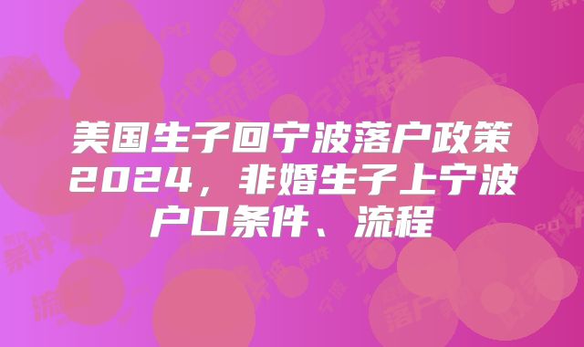 美国生子回宁波落户政策2024，非婚生子上宁波户口条件、流程