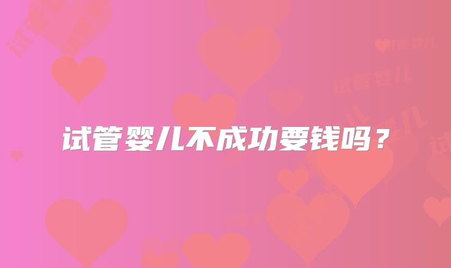 试管婴儿不成功要钱吗？