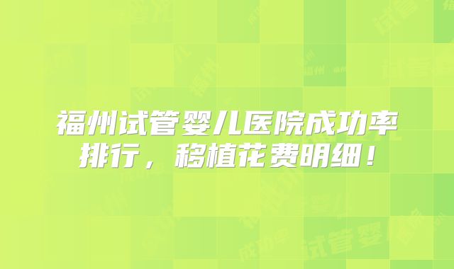 福州试管婴儿医院成功率排行,移植花费明细!