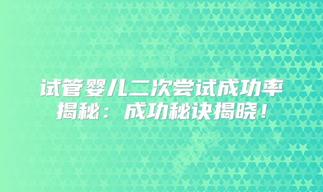 试管婴儿二次尝试成功率揭秘：成功秘诀揭晓！