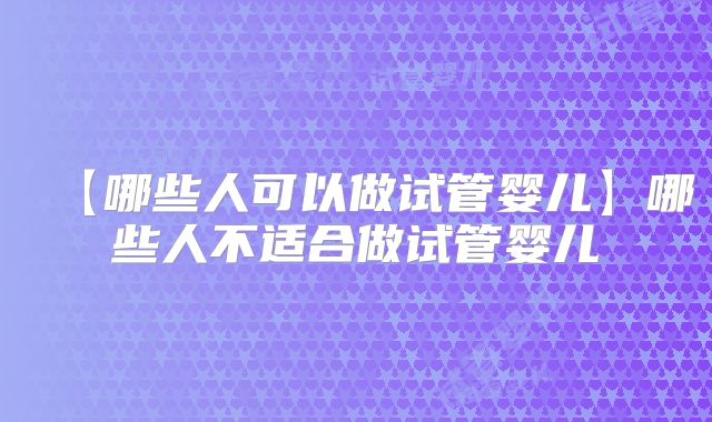 【哪些人可以做试管婴儿】哪些人不适合做试管婴儿