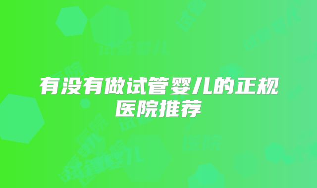 有没有做试管婴儿的正规医院推荐