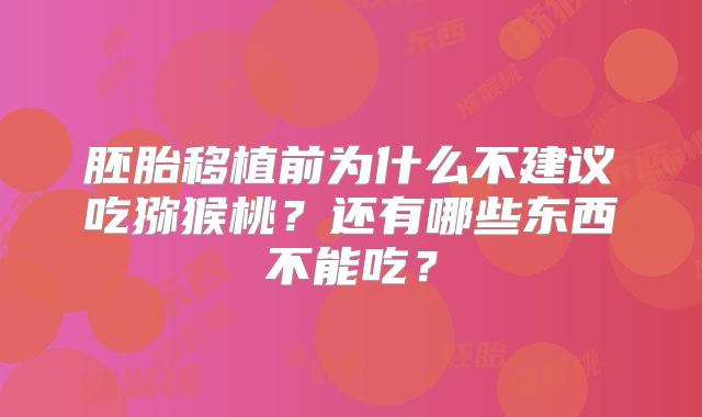 胚胎移植前为什么不建议吃猕猴桃？还有哪些东西不能吃？