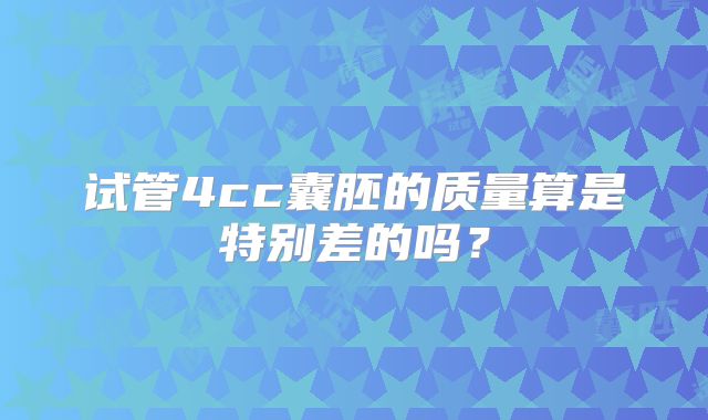 试管4cc囊胚的质量算是特别差的吗？