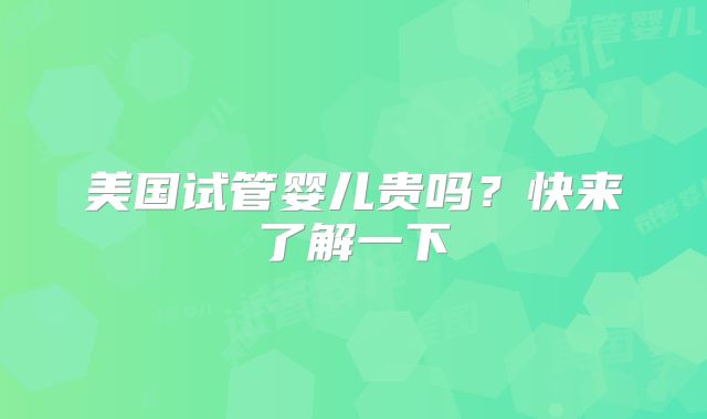 美国试管婴儿贵吗？快来了解一下
